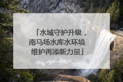 水域守护升级，南马场水库水环境维护再添新力量