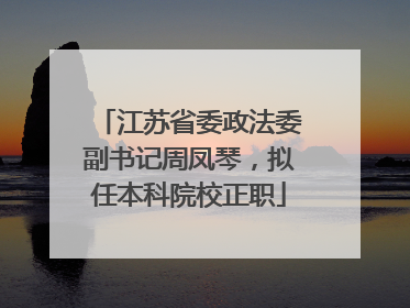 江苏省委政法委副书记周凤琴，拟任本科院校正职