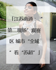 江苏南通：“第二现场”观赛区 城市“全域”看“苏超”