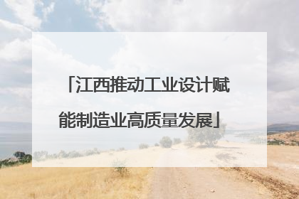 江西推动工业设计赋能制造业高质量发展
