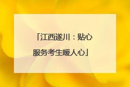 江西遂川：贴心服务考生暖人心