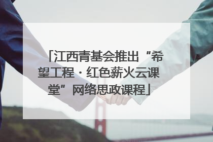江西青基会推出“希望工程・红色薪火云课堂”网络思政课程