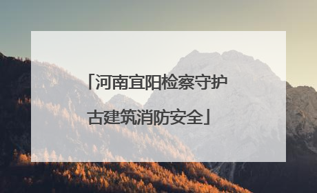 河南宜阳检察守护古建筑消防安全
