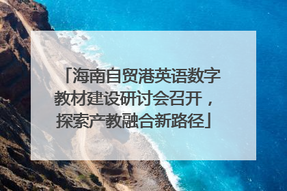 海南自贸港英语数字教材建设研讨会召开，探索产教融合新路径