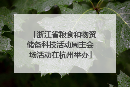 浙江省粮食和物资储备科技活动周主会场活动在杭州举办