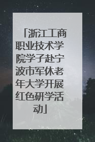 浙江工商职业技术学院学子赴宁波市军休老年大学开展红色研学活动