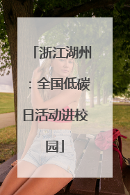 浙江湖州：全国低碳日活动进校园