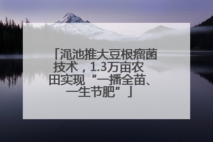 渑池推大豆根瘤菌技术，1.3万亩农田实现“一播全苗、一生节肥”