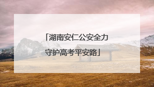 湖南安仁公安全力守护高考平安路