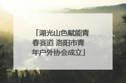 湖光山色赋能青春赛道 洛阳市青年户外协会成立