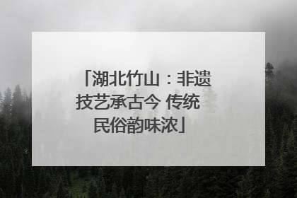 湖北竹山：非遗技艺承古今 传统民俗韵味浓