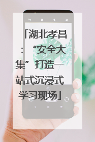 湖北孝昌：“安全大集”打造一站式沉浸式学习现场