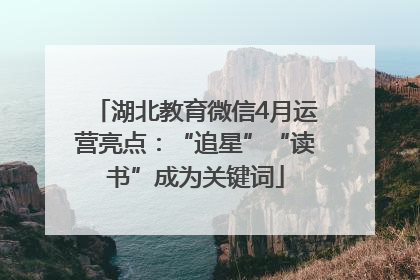 湖北教育微信4月运营亮点：“追星”“读书”成为关键词