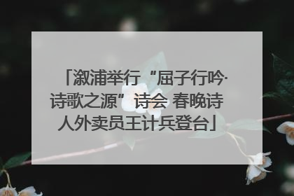 溆浦举行“屈子行吟·诗歌之源”诗会 春晚诗人外卖员王计兵登台
