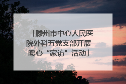滕州市中心人民医院外科五党支部开展暖心“家访”活动