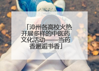 漳州各高校火热开展多样的中医药文化活动——当药香邂逅书香