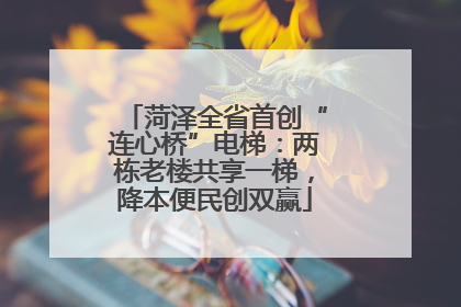 菏泽全省首创“连心桥”电梯：两栋老楼共享一梯，降本便民创双赢