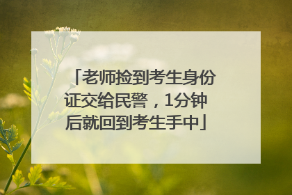 老师捡到考生身份证交给民警，1分钟后就回到考生手中