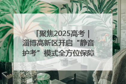 聚焦2025高考｜淄博高新区开启“静音护考”模式全方位保障高考环境整洁