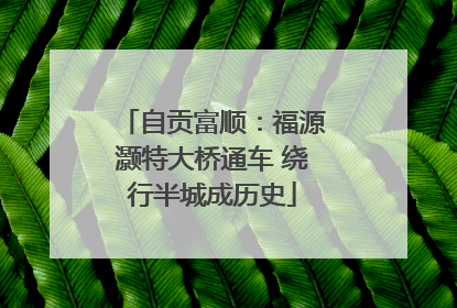 自贡富顺：福源灏特大桥通车 绕行半城成历史