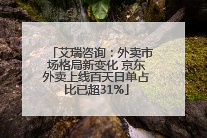 艾瑞咨询：外卖市场格局新变化 京东外卖上线百天日单占比已超31%