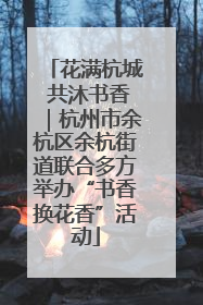 花满杭城 共沐书香｜杭州市余杭区余杭街道联合多方举办“书香换花香”活动