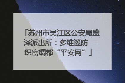 苏州市吴江区公安局盛泽派出所：多维巡防  织密绸都“平安网”