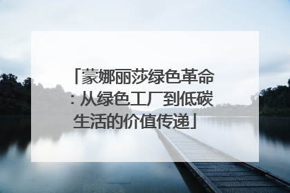 蒙娜丽莎绿色革命：从绿色工厂到低碳生活的价值传递