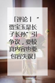 评论丨“贾宝玉是长子长孙”引争议，要较真内容也要包容失误