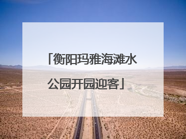 衡阳玛雅海滩水公园开园迎客