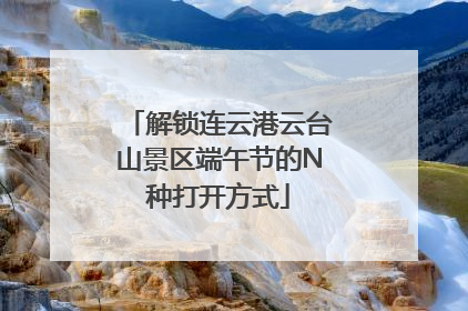 解锁连云港云台山景区端午节的N种打开方式