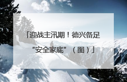 迎战主汛期！德兴备足“安全家底”（图）