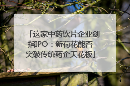 这家中药饮片企业剑指IPO：新荷花能否突破传统药企天花板