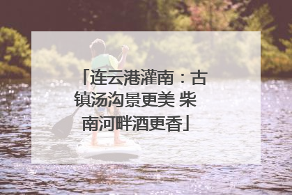 连云港灌南：古镇汤沟景更美 柴南河畔酒更香