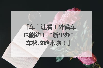 车主速看！外省车也能约！“浙里办”车检攻略来啦！