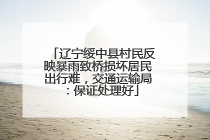 辽宁绥中县村民反映暴雨致桥损坏居民出行难，交通运输局：保证处理好