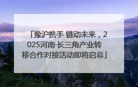 豫沪携手 链动未来，2025河南·长三角产业转移合作对接活动即将启幕