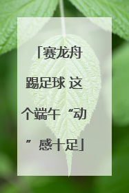 赛龙舟 踢足球 这个端午“动”感十足