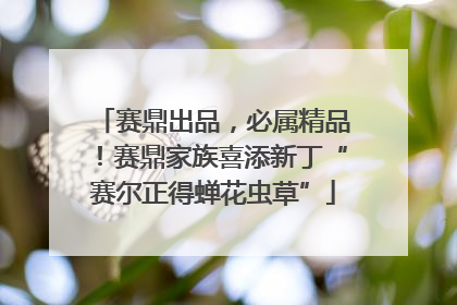 赛鼎出品，必属精品！赛鼎家族喜添新丁“赛尔正得蝉花虫草”