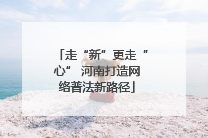 走“新”更走“心” 河南打造网络普法新路径