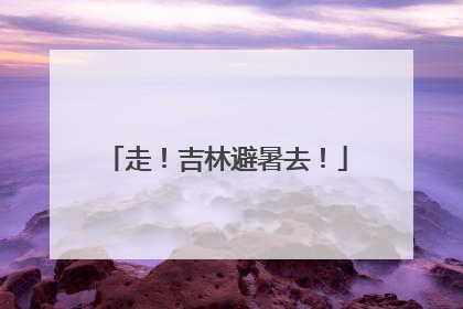走！吉林避暑去！