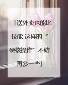 送外卖也能比技能 这样的“硬核操作”不妨再多一些