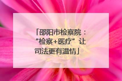 邵阳市检察院：“检察+医疗”让司法更有温情