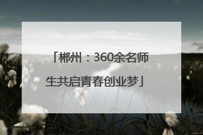 郴州：360余名师生共启青春创业梦