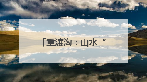 重渡沟：山水“盲盒”惊喜开 文旅融合引客来
