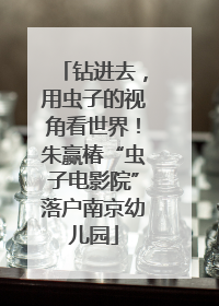 钻进去，用虫子的视角看世界！朱赢椿“虫子电影院”落户南京幼儿园