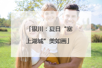 银川：夏日“塞上湖城”美如画