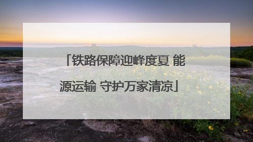 铁路保障迎峰度夏 能源运输 守护万家清凉