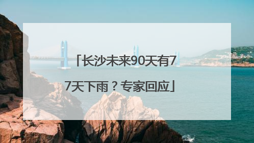 长沙未来90天有77天下雨？专家回应