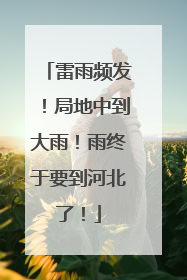 雷雨频发！局地中到大雨！雨终于要到河北了！